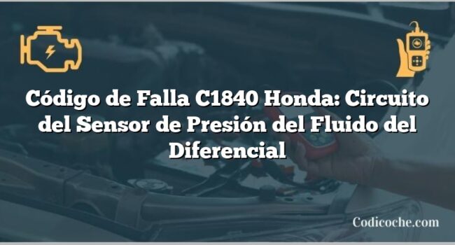 Código de Falla C1840 Honda: Circuito del Sensor de Presión del Fluido del Diferencial