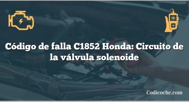 Código de falla C1852 Honda: Circuito de la válvula solenoide