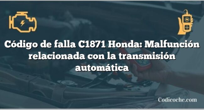 Código de falla C1871 Honda: Malfunción relacionada con la transmisión automática