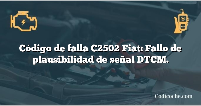 Código de falla C2502 Fiat: Fallo de plausibilidad de señal DTCM.