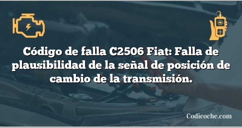 Código de falla C2506 Fiat: Falla de plausibilidad de la señal de posición de cambio de la transmisión.