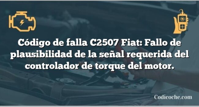 Código de falla C2507 Fiat: Fallo de plausibilidad de la señal requerida del controlador de torque del motor.