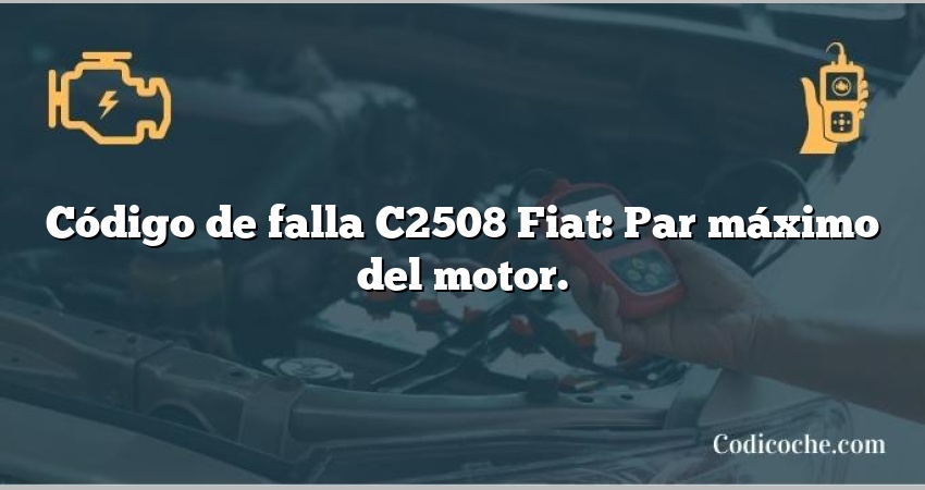 Código de falla C2508 Fiat: Par máximo del motor.