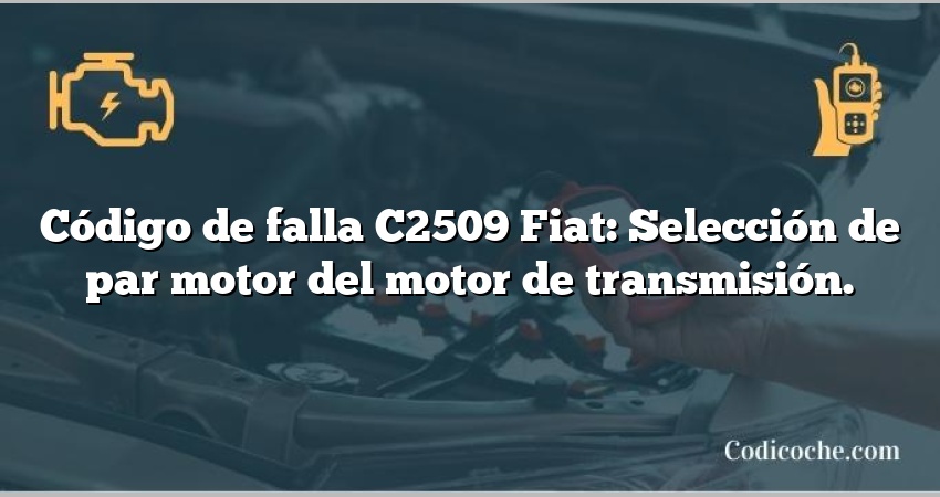 Código de falla C2509 Fiat: Selección de par motor del motor de transmisión.