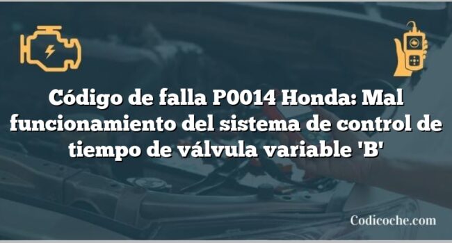 Código de falla P0014 Honda: Mal funcionamiento del sistema de control de tiempo de válvula variable 'B'