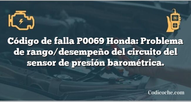 Código de falla P0069 Honda: Problema de rango/desempeño del circuito del sensor de presión barométrica.