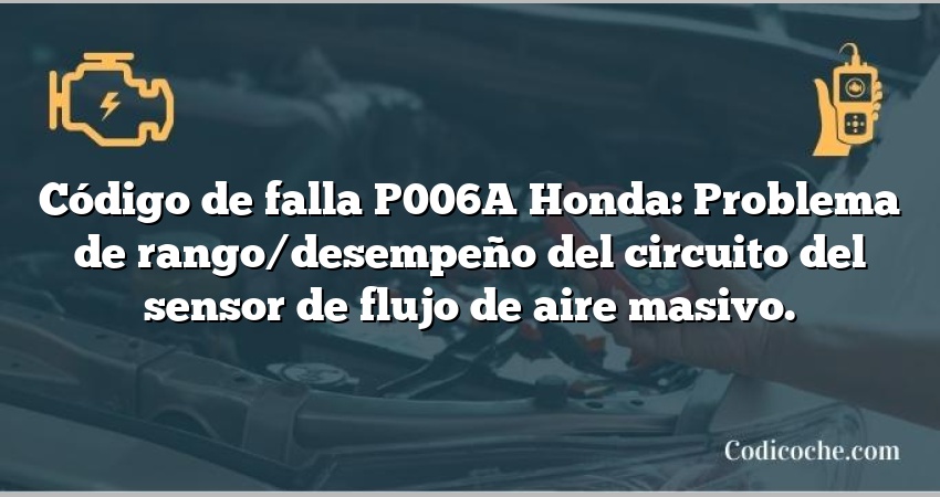 Código de falla P006A Honda: Problema de rango/desempeño del circuito del sensor de flujo de aire masivo.