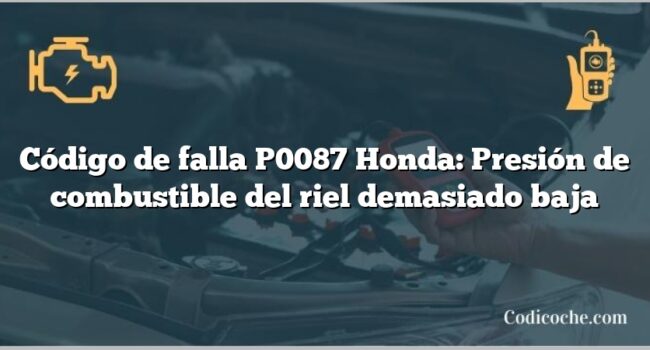 Código de falla P0087 Honda: Presión de combustible del riel demasiado baja