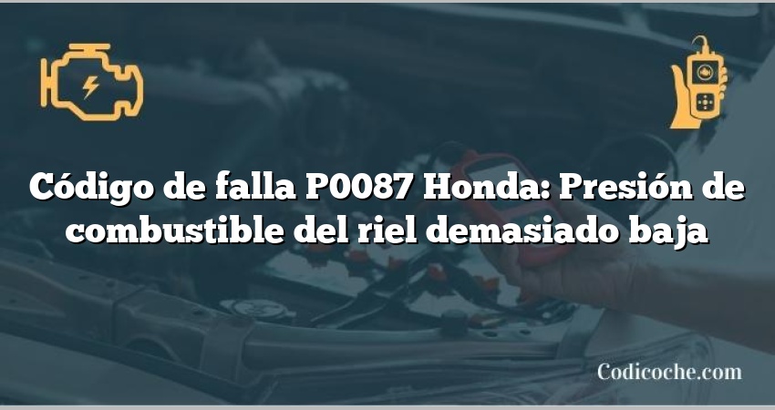 Código de falla P0087 Honda: Presión de combustible del riel demasiado baja