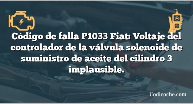 Código de falla P1033 Fiat: Voltaje del controlador de la válvula solenoide de suministro de aceite del cilindro 3 implausible.