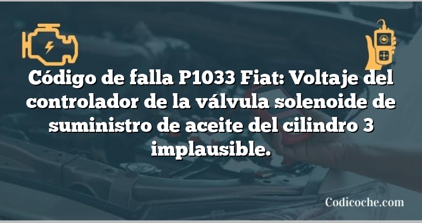 Código de falla P1033 Fiat: Voltaje del controlador de la válvula solenoide de suministro de aceite del cilindro 3 implausible.