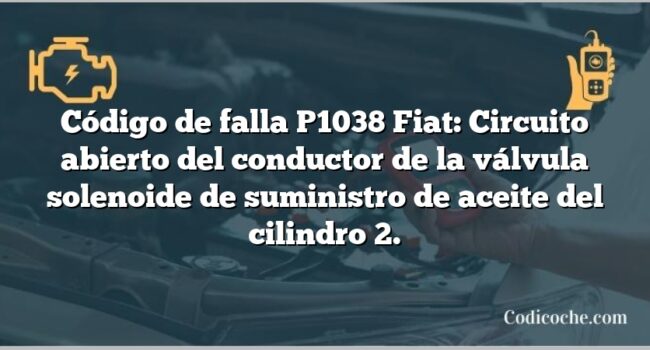 Código de falla P1038 Fiat: Circuito abierto del conductor de la válvula solenoide de suministro de aceite del cilindro 2.