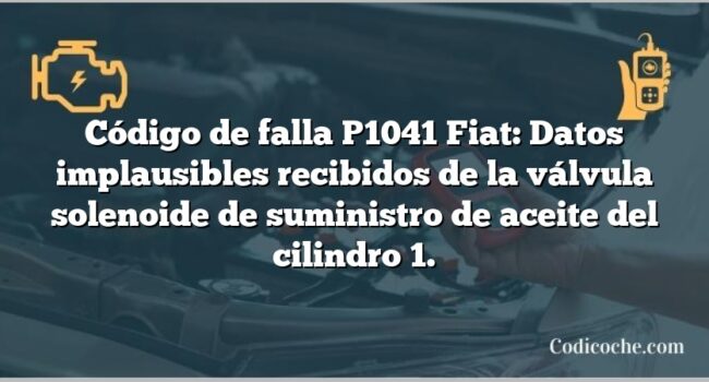 Código de falla P1041 Fiat: Datos implausibles recibidos de la válvula solenoide de suministro de aceite del cilindro 1.