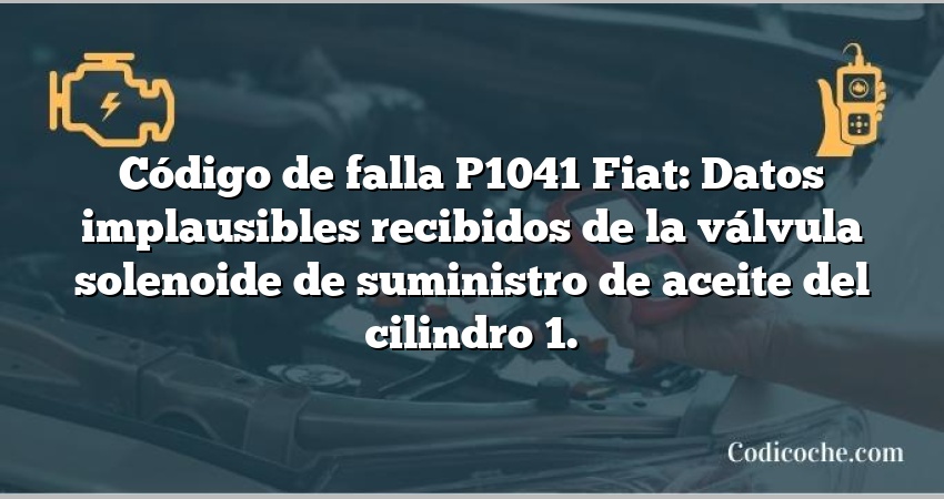 Código de falla P1041 Fiat: Datos implausibles recibidos de la válvula solenoide de suministro de aceite del cilindro 1.