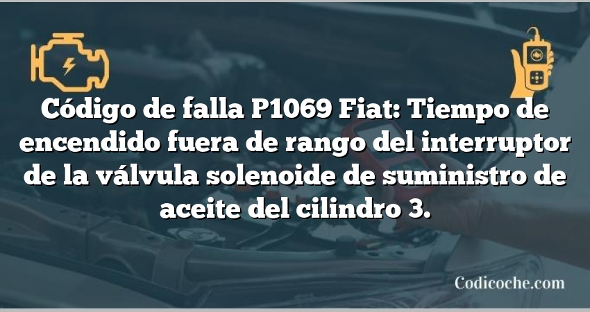 Código de falla P1069 Fiat: Tiempo de encendido fuera de rango del interruptor de la válvula solenoide de suministro de aceite del cilindro 3.