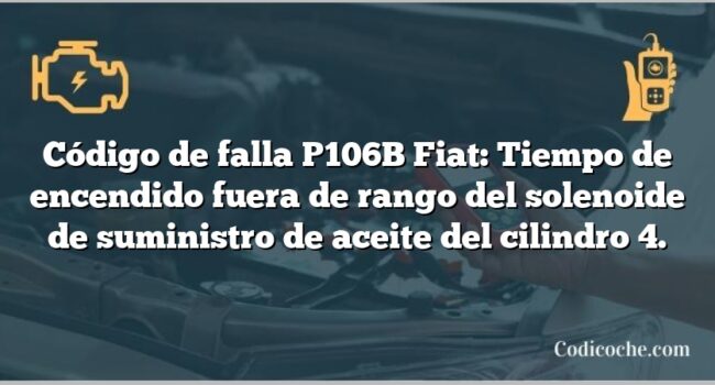 Código de falla P106B Fiat: Tiempo de encendido fuera de rango del solenoide de suministro de aceite del cilindro 4.