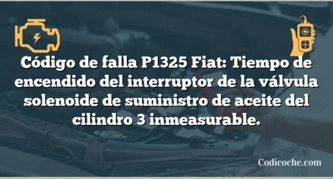 Código de falla P1325 Fiat: Tiempo de encendido del interruptor de la válvula solenoide de suministro de aceite del cilindro 3 inmeasurable.