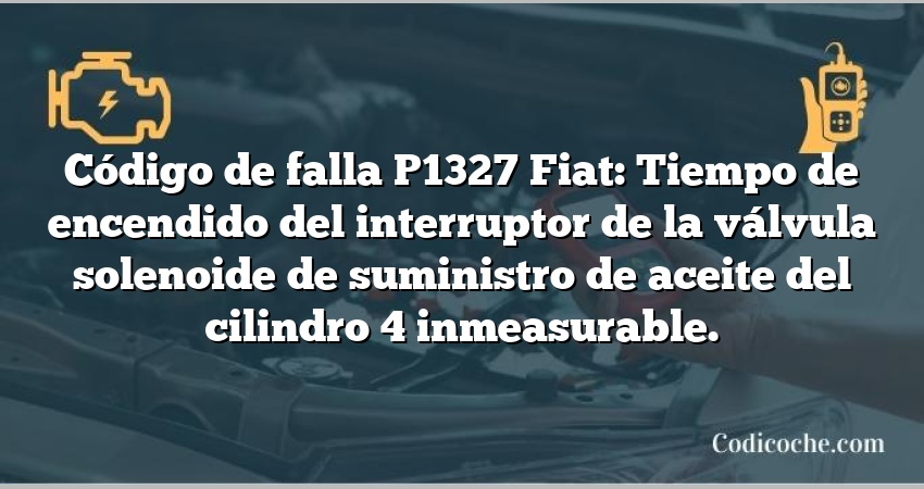 Código de falla P1327 Fiat: Tiempo de encendido del interruptor de la válvula solenoide de suministro de aceite del cilindro 4 inmeasurable.