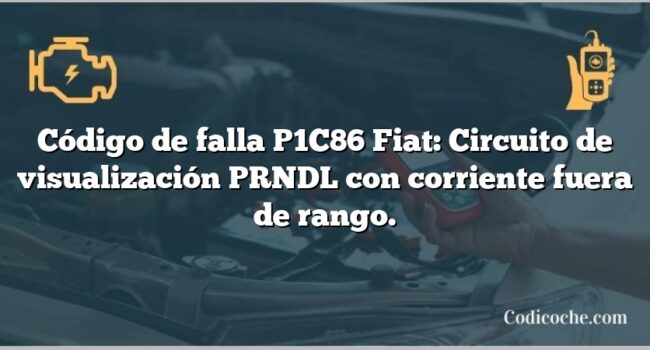 Código de falla P1C86 Fiat: Circuito de visualización PRNDL con corriente fuera de rango.