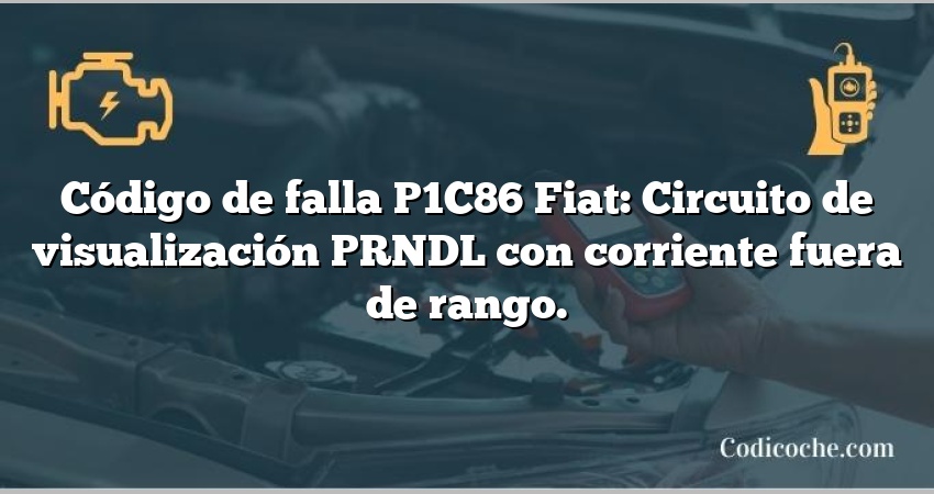 Código de falla P1C86 Fiat: Circuito de visualización PRNDL con corriente fuera de rango.