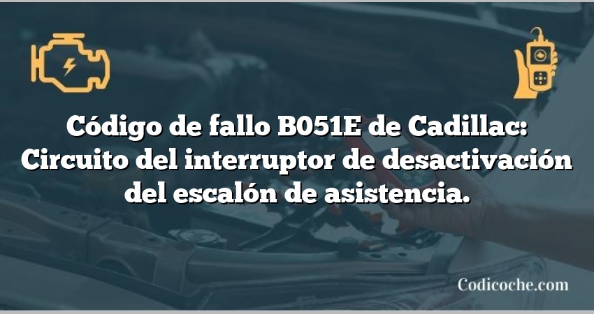 Código de fallo B051E de Cadillac: Circuito del interruptor de desactivación del escalón de asistencia.