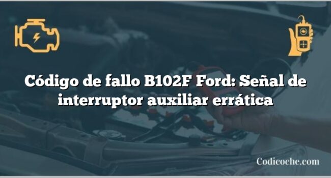 Código de fallo B102F Ford: Señal de interruptor auxiliar errática