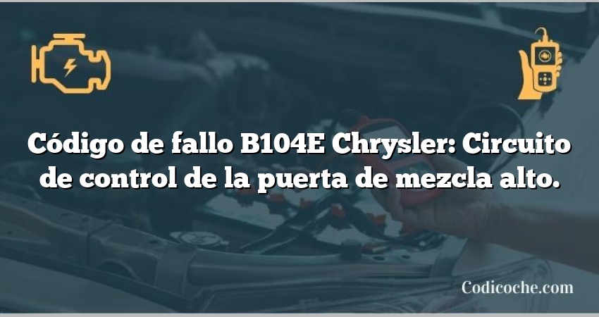 Código de fallo B104E Chrysler: Circuito de control de la puerta de mezcla alto.