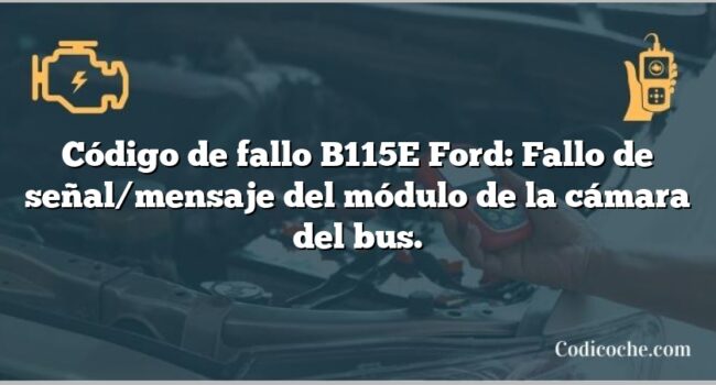 Código de fallo B115E Ford: Fallo de señal/mensaje del módulo de la cámara del bus.