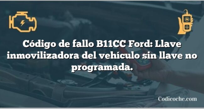 Código de fallo B11CC Ford: Llave inmovilizadora del vehículo sin llave no programada.