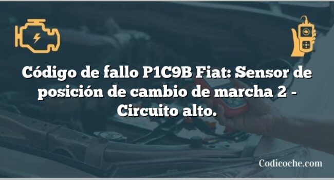 Código de fallo P1C9B Fiat: Sensor de posición de cambio de marcha 2 - Circuito alto.