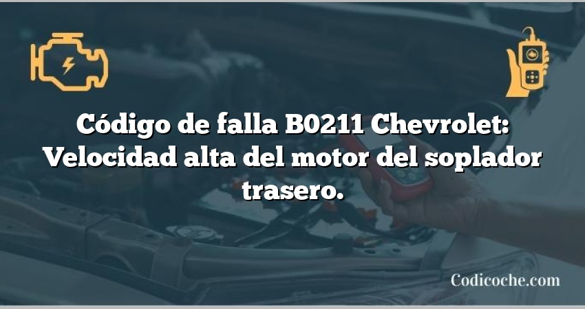 Código de falla B0211 Chevrolet: Velocidad alta del motor del soplador trasero.