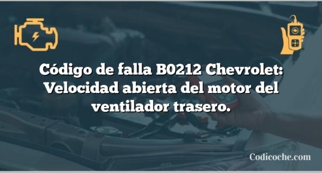 Código de falla B0212 Chevrolet: Velocidad abierta del motor del ventilador trasero.