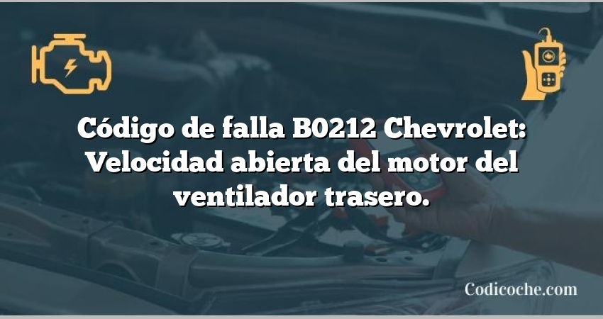 Código de falla B0212 Chevrolet: Velocidad abierta del motor del ventilador trasero.