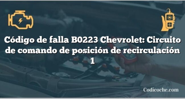 Código de falla B0223 Chevrolet: Circuito de comando de posición de recirculación 1