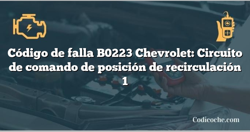 Código de falla B0223 Chevrolet: Circuito de comando de posición de recirculación 1