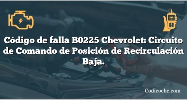 Código de falla B0225 Chevrolet: Circuito de Comando de Posición de Recirculación Baja.