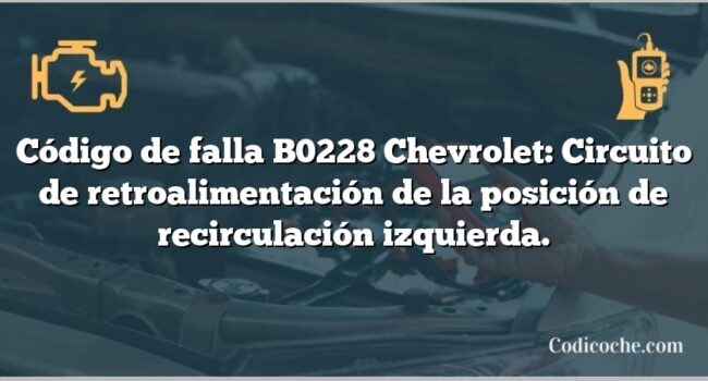 Código de falla B0228 Chevrolet: Circuito de retroalimentación de la posición de recirculación izquierda.