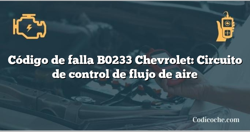 Código de falla B0233 Chevrolet: Circuito de control de flujo de aire