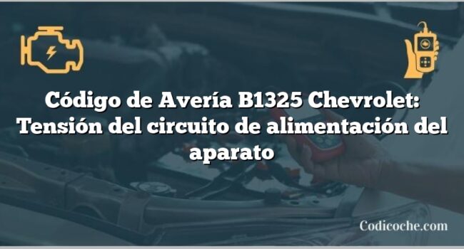 Código de Avería B1325 Chevrolet: Tensión del circuito de alimentación del aparato