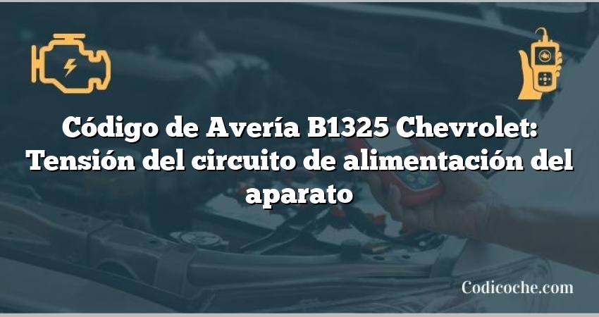 Código de Avería B1325 Chevrolet: Tensión del circuito de alimentación del aparato