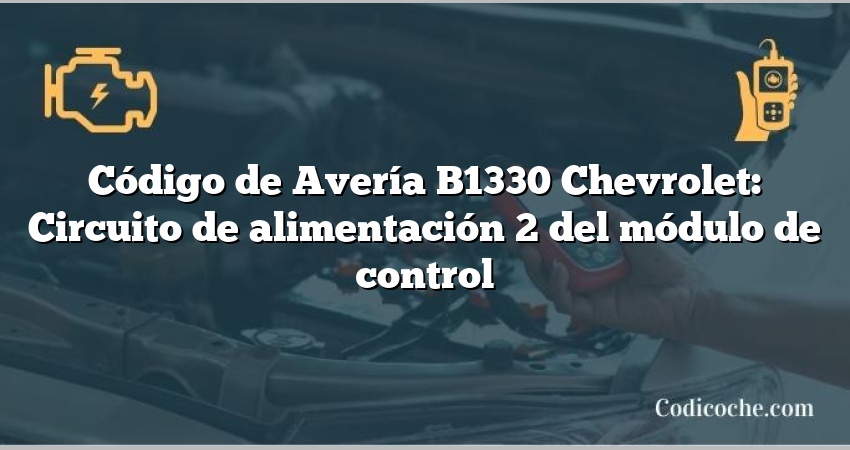 Código de Avería B1330 Chevrolet: Circuito de alimentación 2 del módulo de control