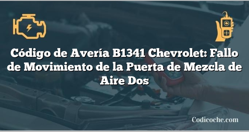 Código de Avería B1341 Chevrolet: Fallo de Movimiento de la Puerta de Mezcla de Aire Dos