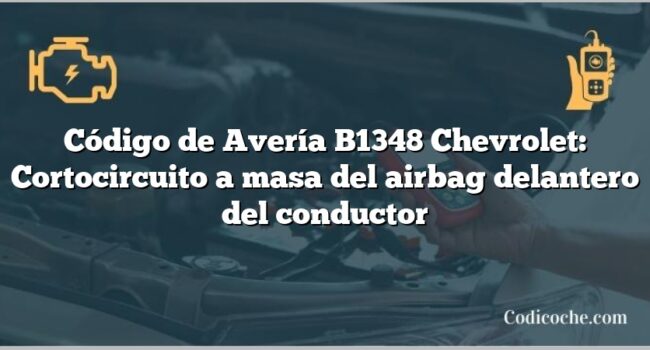 Código de Avería B1348 Chevrolet: Cortocircuito a masa del airbag delantero del conductor