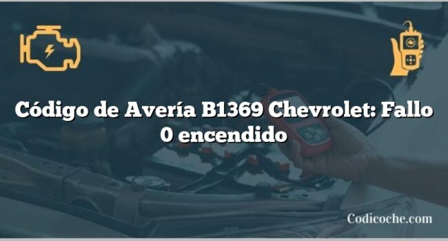 Código de Avería B1369 Chevrolet: Fallo 0 encendido