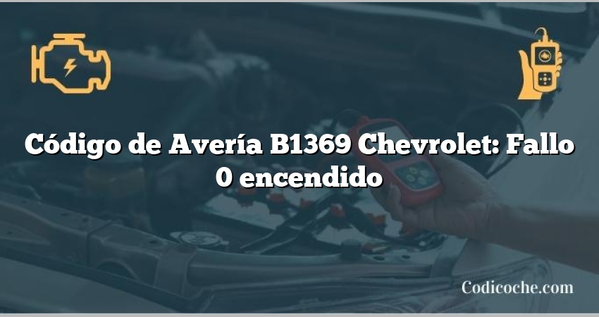 Código de Avería B1369 Chevrolet: Fallo 0 encendido