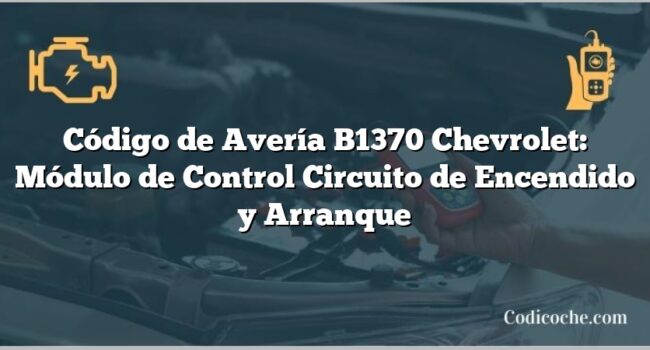 Código de Avería B1370 Chevrolet: Módulo de Control Circuito de Encendido y Arranque