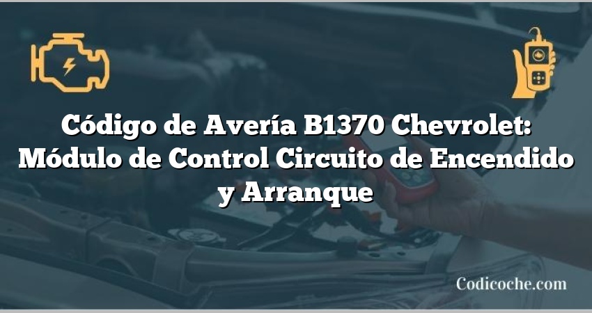 Código de Avería B1370 Chevrolet: Módulo de Control Circuito de Encendido y Arranque