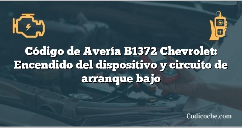 Código de Avería B1372 Chevrolet: Encendido del dispositivo y circuito de arranque bajo