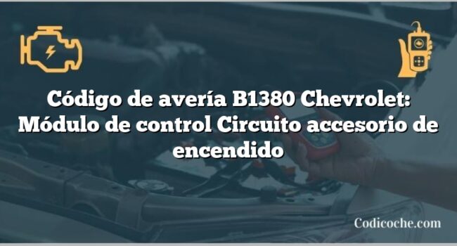 Código de avería B1380 Chevrolet: Módulo de control Circuito accesorio de encendido