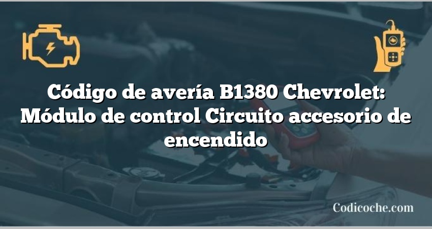 Código de avería B1380 Chevrolet: Módulo de control Circuito accesorio de encendido